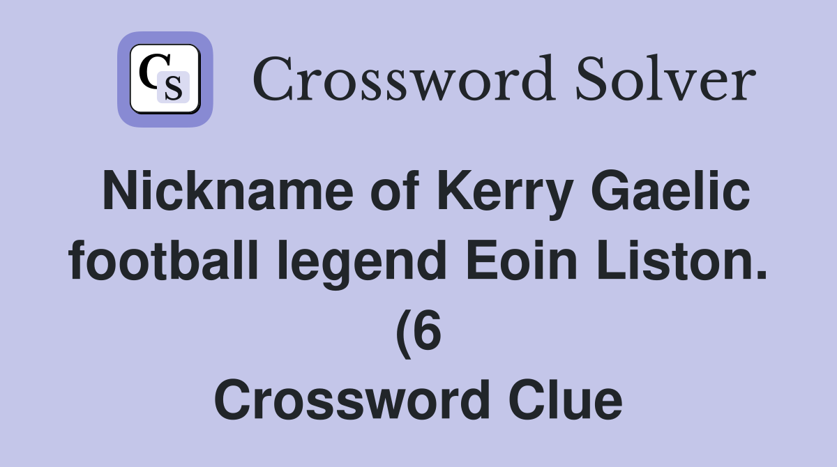 Nickname of Kerry Gaelic football legend Eoin Liston (6) Crossword Nickname of Kerry Gaelic football legend Eoin Liston (6) Crossword