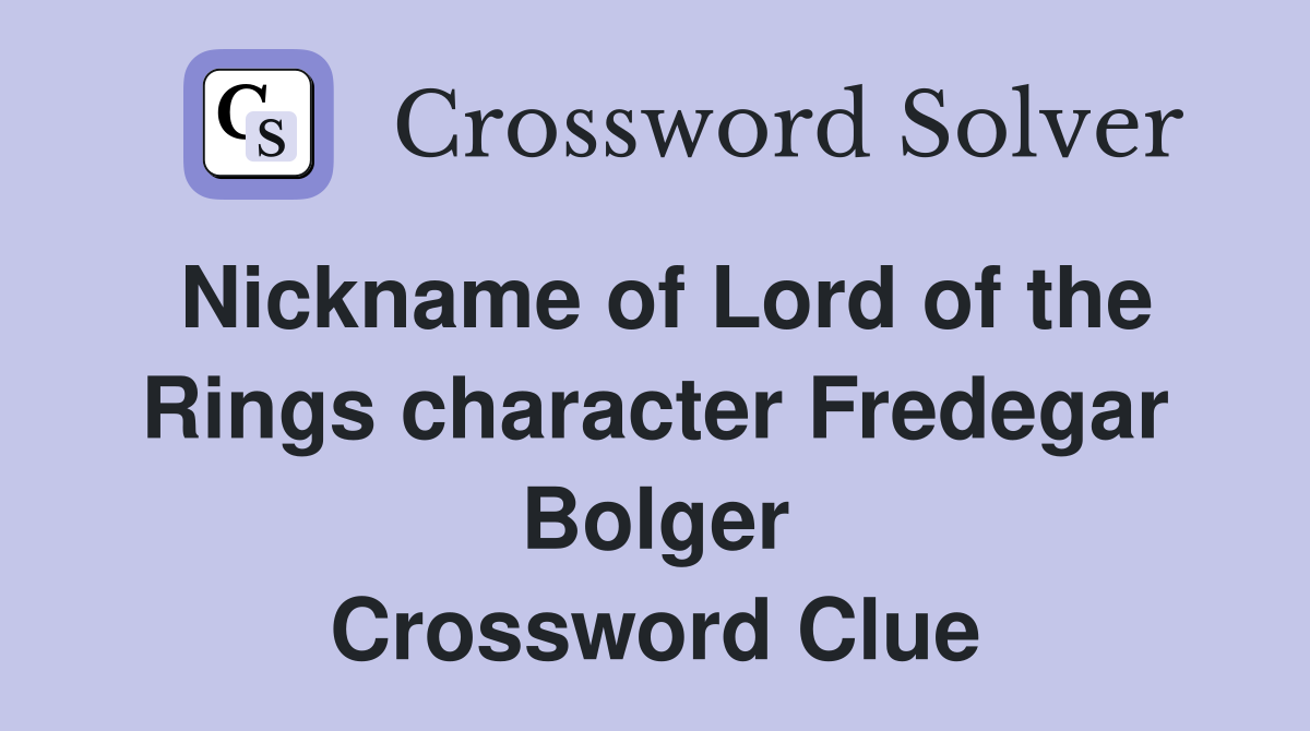 Nickname of Lord of the Rings character Fredegar Bolger Crossword Clue