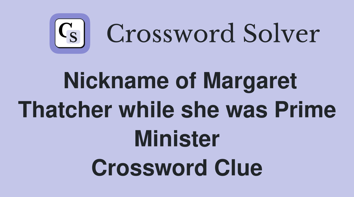 Nickname of Margaret Thatcher while she was Prime Minister Crossword Clue