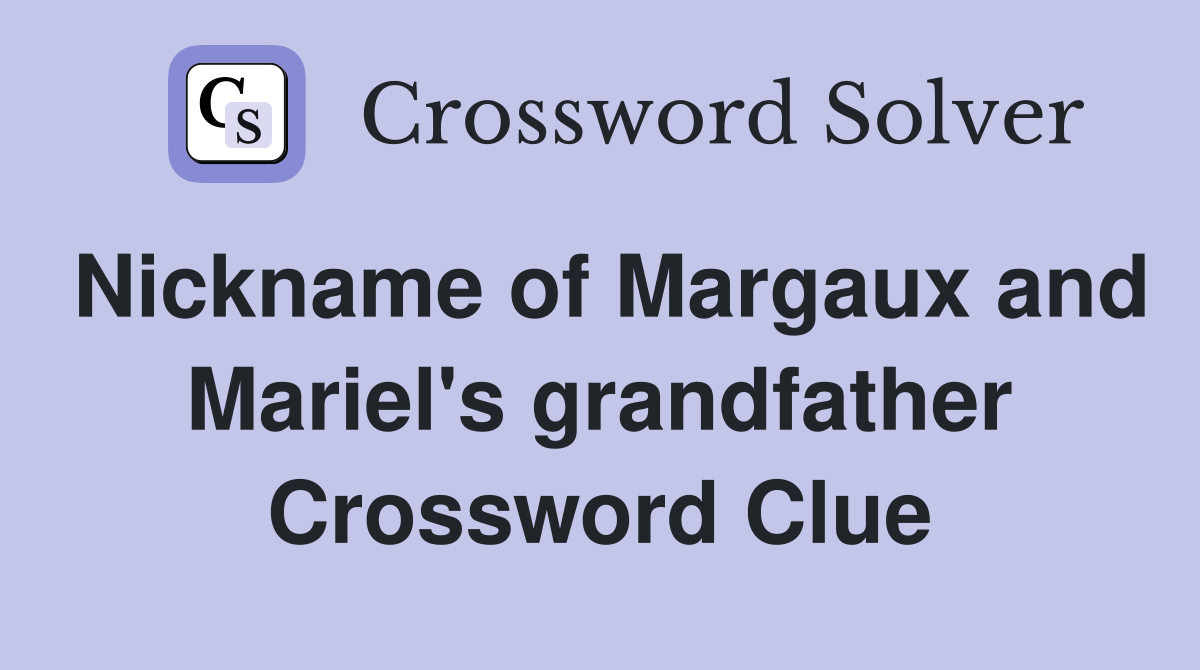 Nickname of Margaux and Mariel's grandfather Crossword Clue