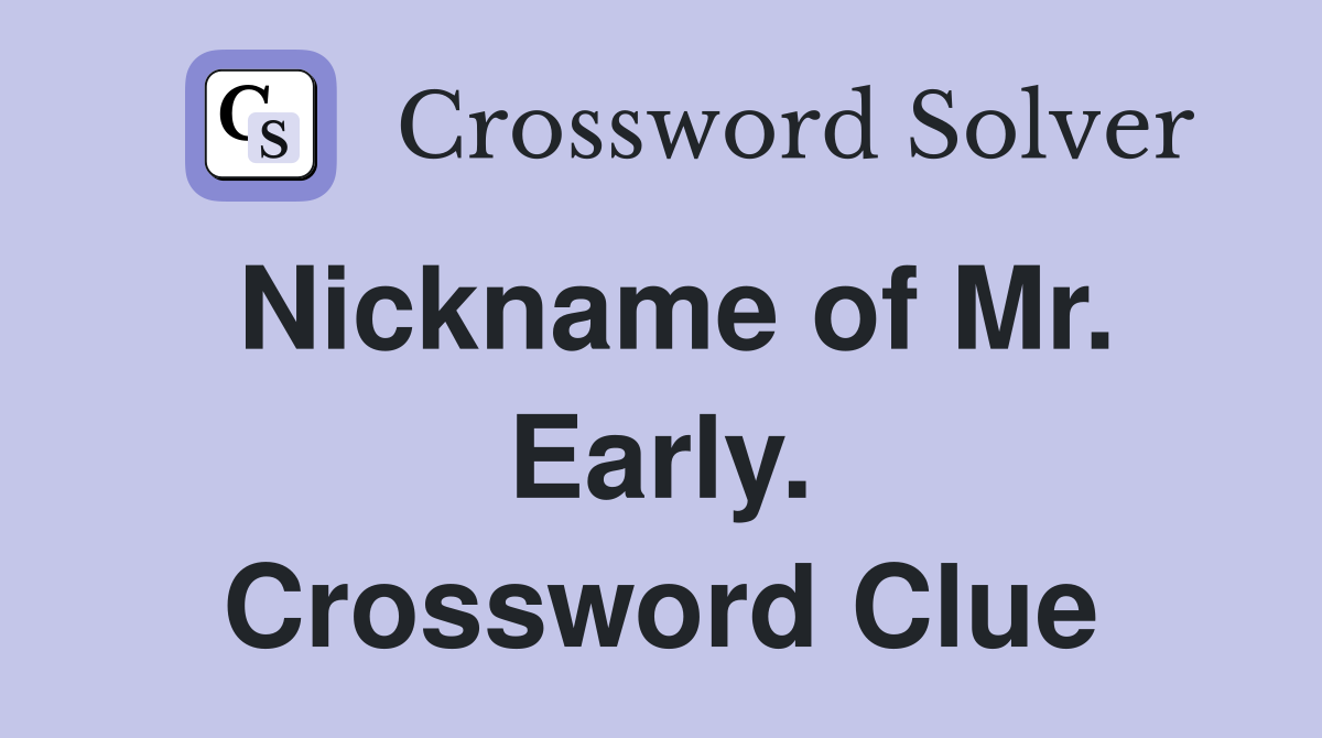 Nickname of Mr. Early. Crossword Clue