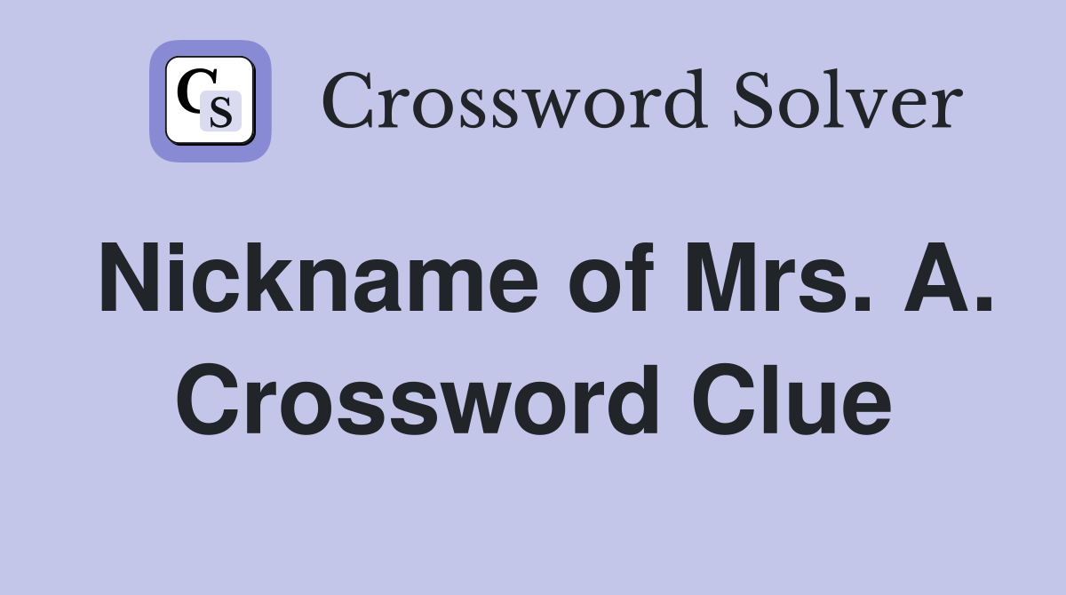 Nickname of Mrs. A. Crossword Clue