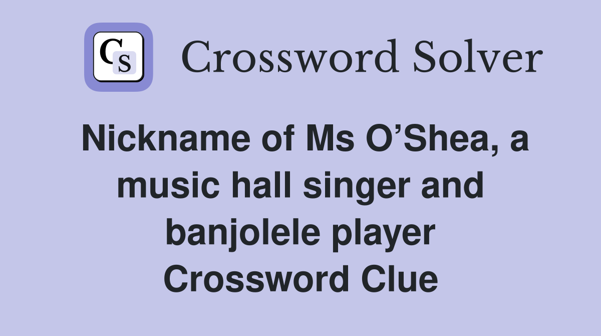 Nickname of Ms O’Shea, a music hall singer and banjolele player Crossword Clue