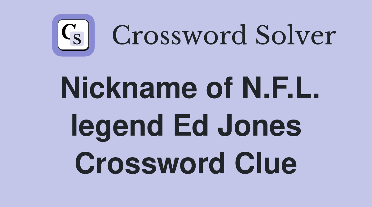 Nickname of N.F.L. legend Ed Jones Crossword Clue