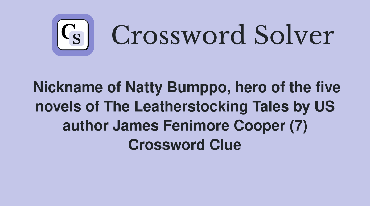 Nickname of Natty Bumppo, hero of the five novels of The Leatherstocking Tales by US author James Fenimore Cooper (7) Crossword Clue
