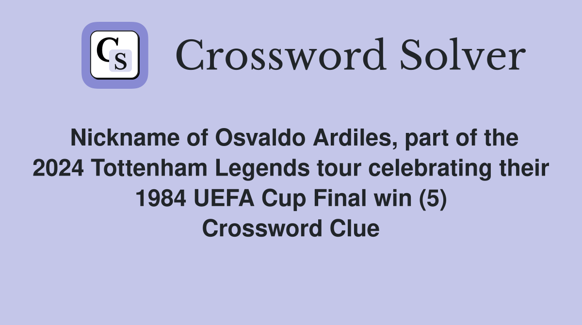 Nickname of Osvaldo Ardiles, part of the 2024 Tottenham Legends tour celebrating their 1984 UEFA Cup Final win (5) Crossword Clue