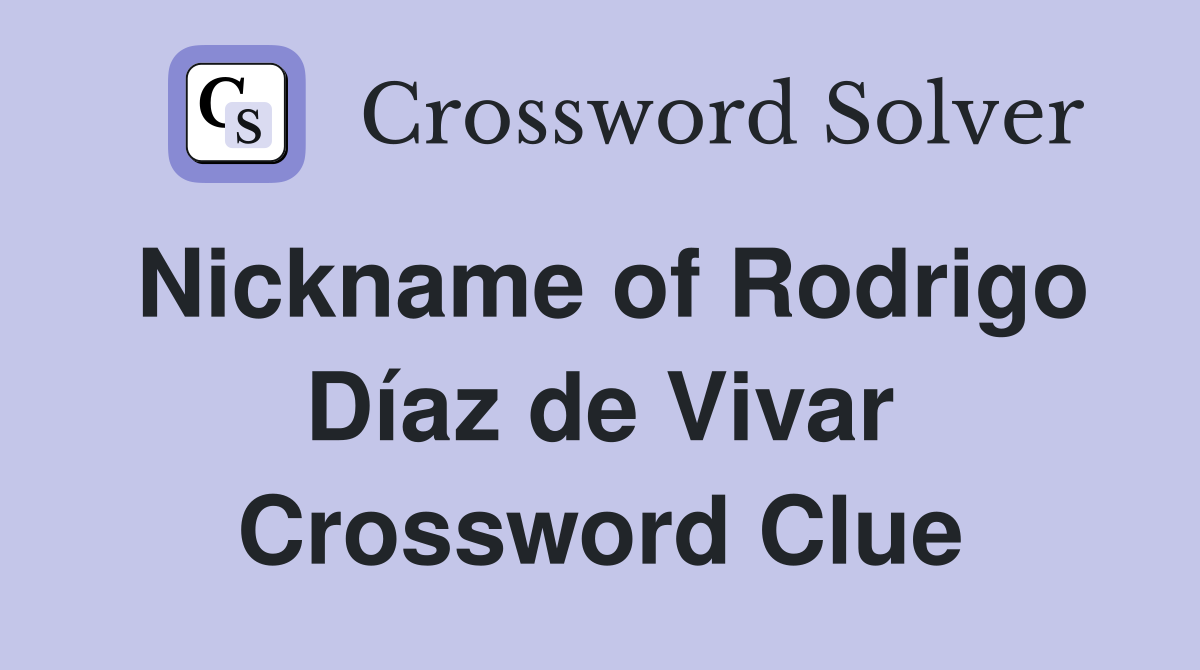 Nickname of Rodrigo Díaz de Vivar Crossword Clue