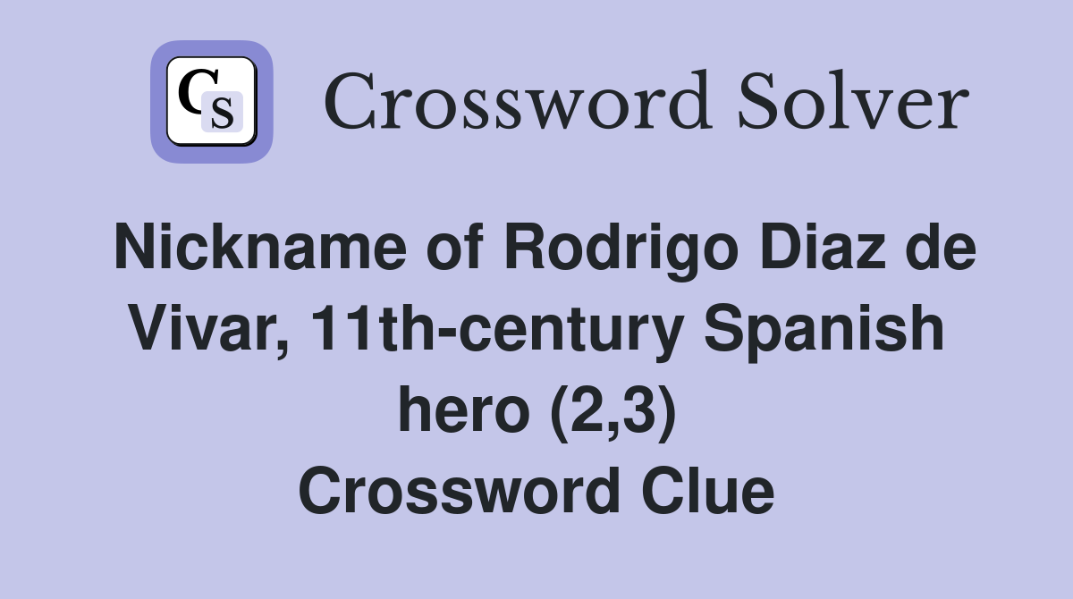 Nickname of Rodrigo Diaz de Vivar, 11th-century Spanish hero (2,3) Crossword Clue