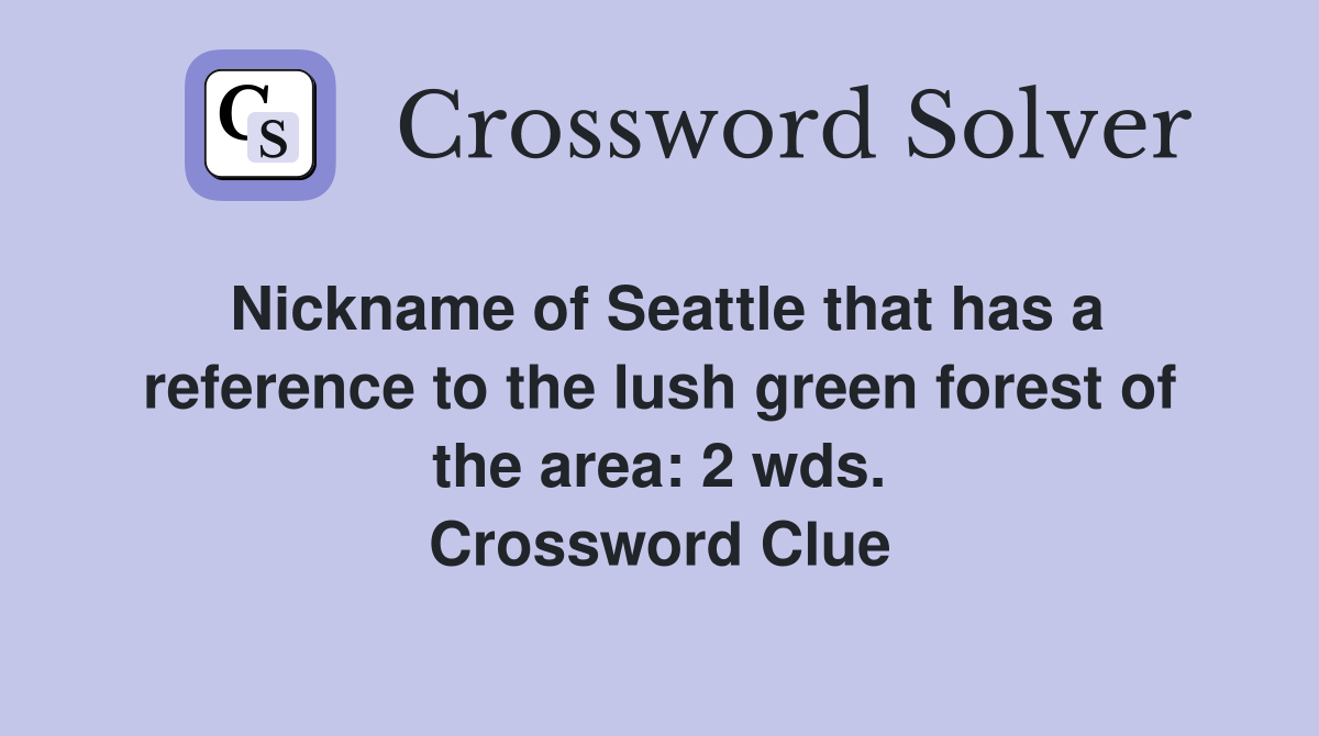 Nickname of Seattle that has a reference to the lush green forest of the area: 2 wds. Crossword Clue
