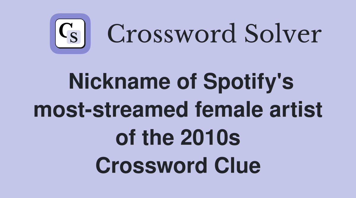 Nickname of Spotify's most-streamed female artist of the 2010s Crossword Clue
