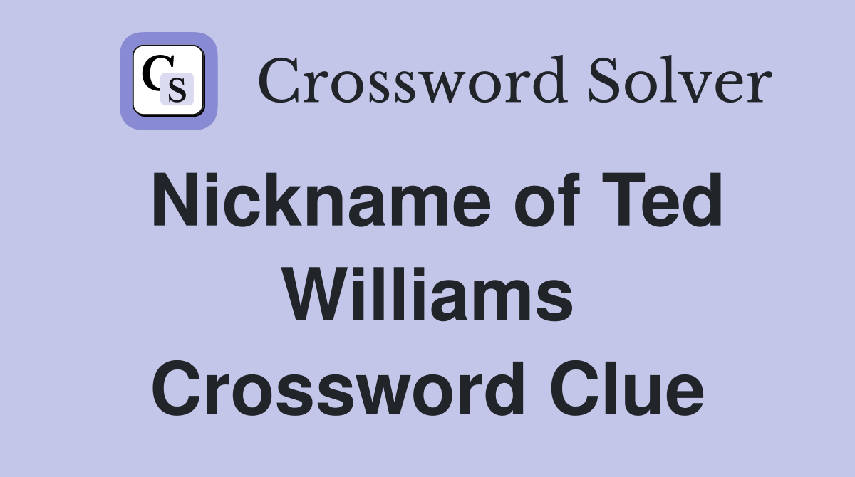 Nickname of Ted Williams Crossword Clue