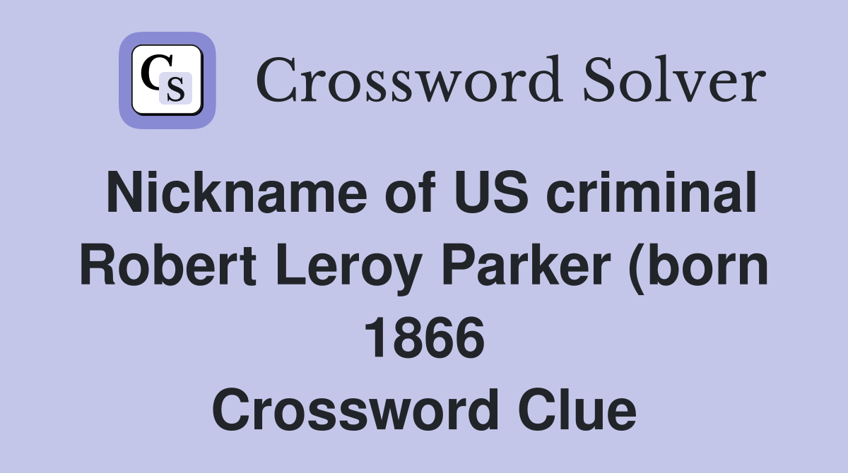 Nickname of US criminal Robert Leroy Parker (born 1866) founder of the Nickname of US criminal Robert Leroy Parker (born 1866) founder of the