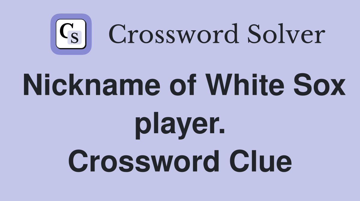 Nickname of White Sox player. Crossword Clue