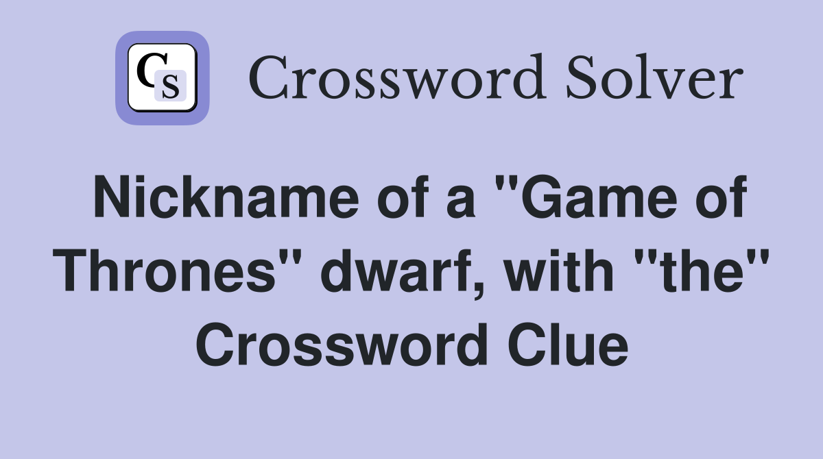 Nickname of a "Game of Thrones" dwarf, with "the" Crossword Clue