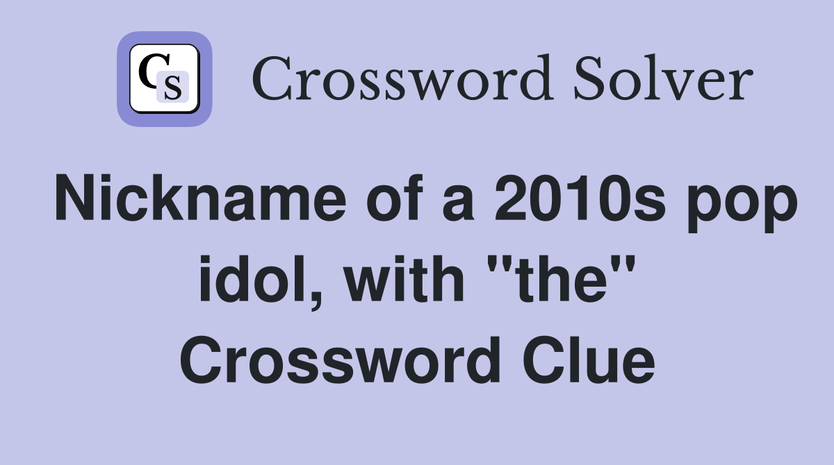 Nickname of a 2010s pop idol, with "the" Crossword Clue