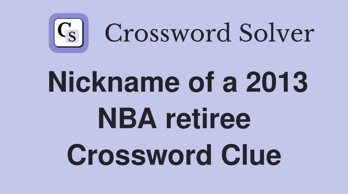 Nickname of a 2013 NBA retiree Crossword Clue