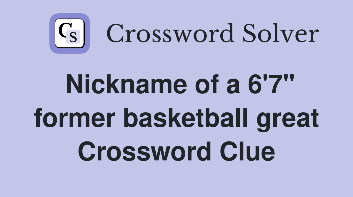 Nickname of a 6'7" former basketball great Crossword Clue