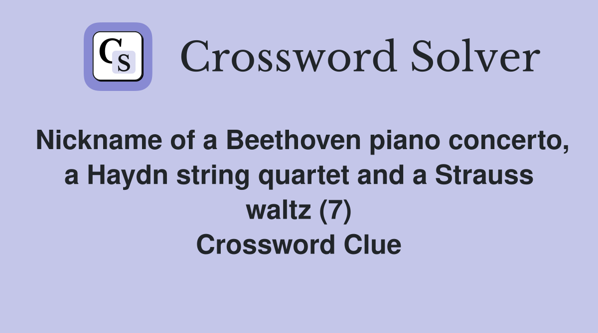Nickname of a Beethoven piano concerto, a Haydn string quartet and a Strauss waltz (7) Crossword Clue