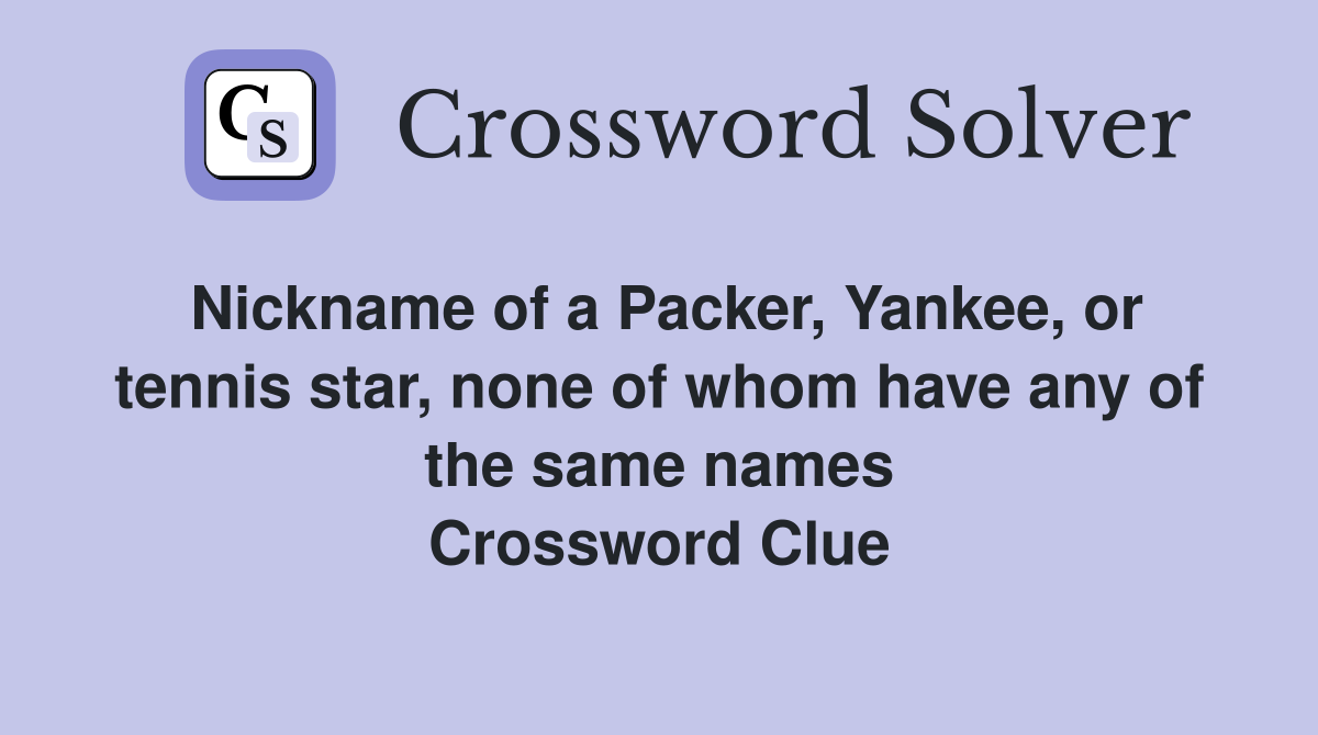 Nickname of a Packer, Yankee, or tennis star, none of whom have any of the same names Crossword Clue