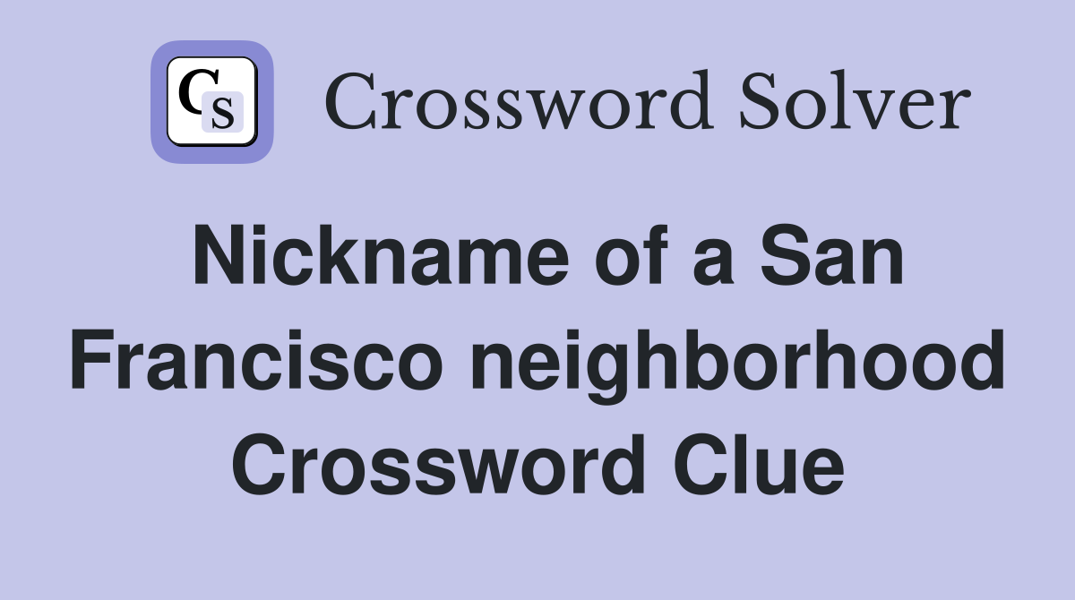 Nickname of a San Francisco neighborhood Crossword Clue
