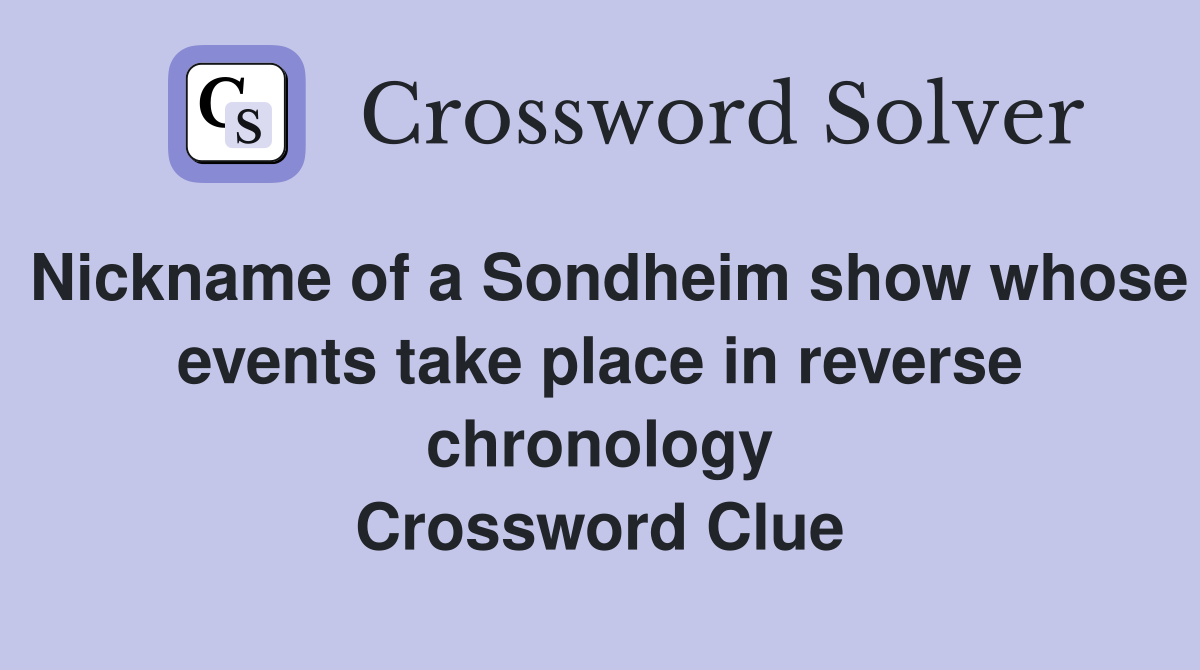 Nickname of a Sondheim show whose events take place in reverse chronology Crossword Clue