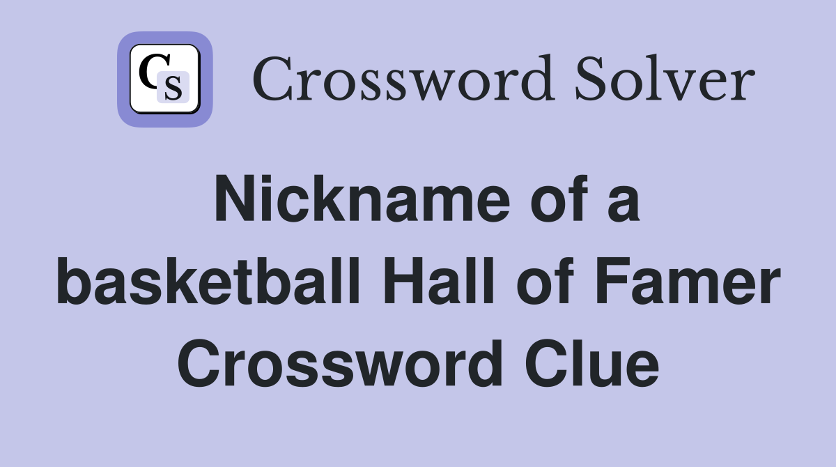 Nickname of a basketball Hall of Famer Crossword Clue