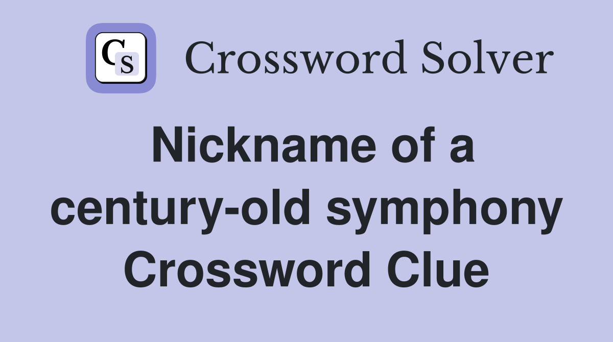 Nickname of a century-old symphony Crossword Clue