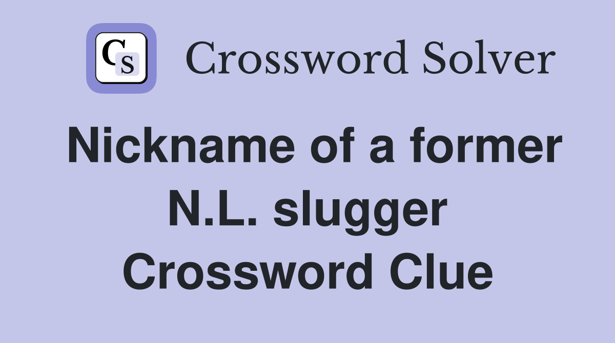 Nickname of a former N.L. slugger Crossword Clue