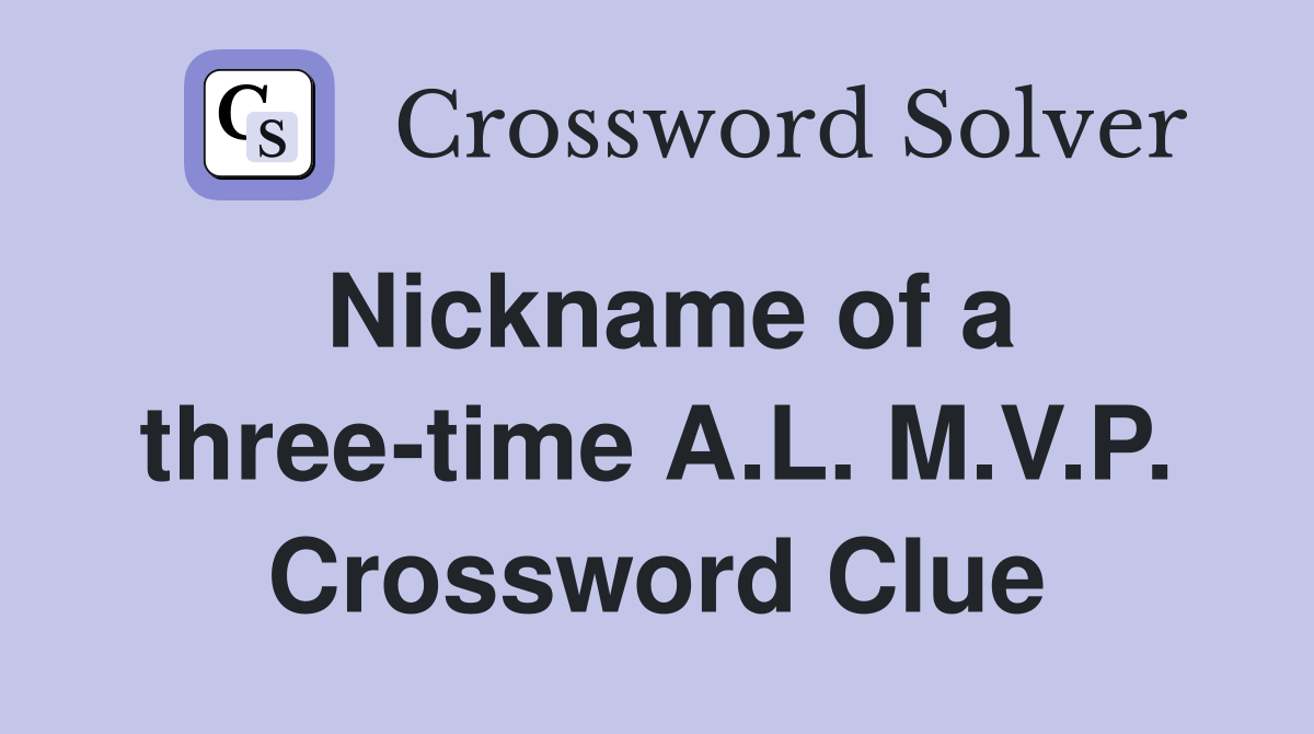 Nickname of a three-time A.L. M.V.P. Crossword Clue