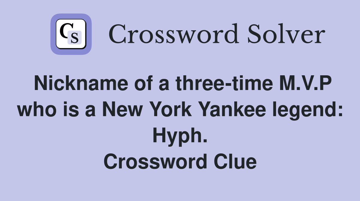 Nickname of a three-time M.V.P who is a New York Yankee legend: Hyph. Crossword Clue