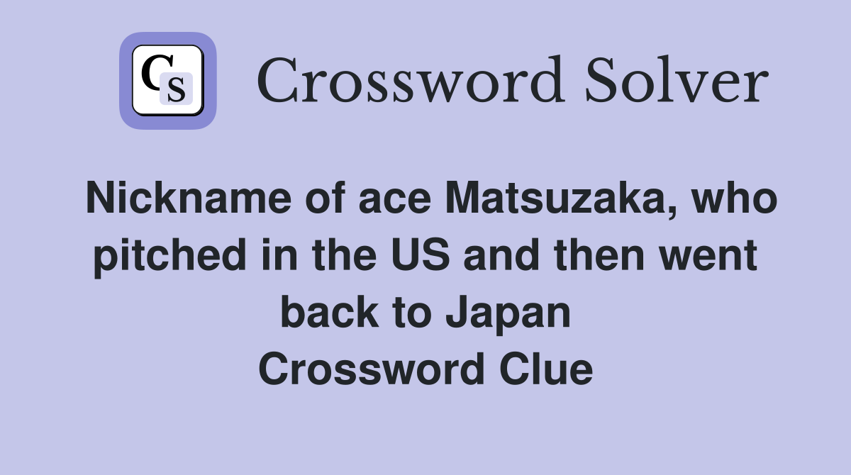 Nickname of ace Matsuzaka, who pitched in the US and then went back to Japan Crossword Clue