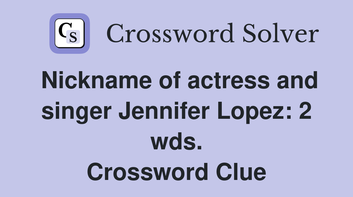 Nickname of actress and singer Jennifer Lopez: 2 wds. Crossword Clue