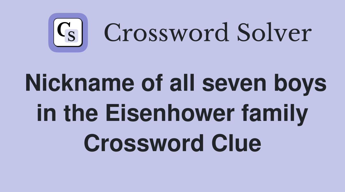 Nickname of all seven boys in the Eisenhower family Crossword Clue