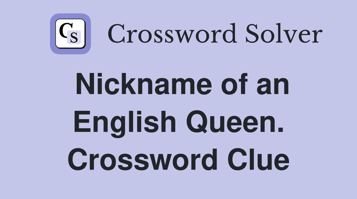 Nickname of an English Queen. Crossword Clue