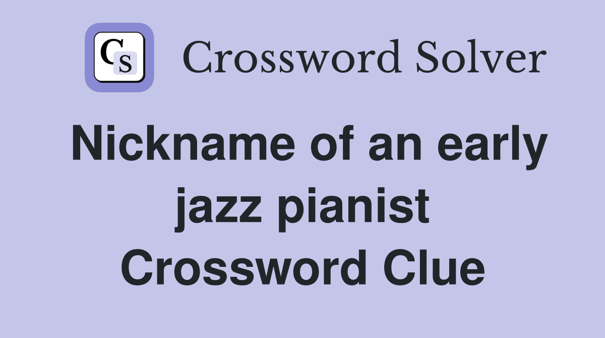 Nickname of an early jazz pianist Crossword Clue