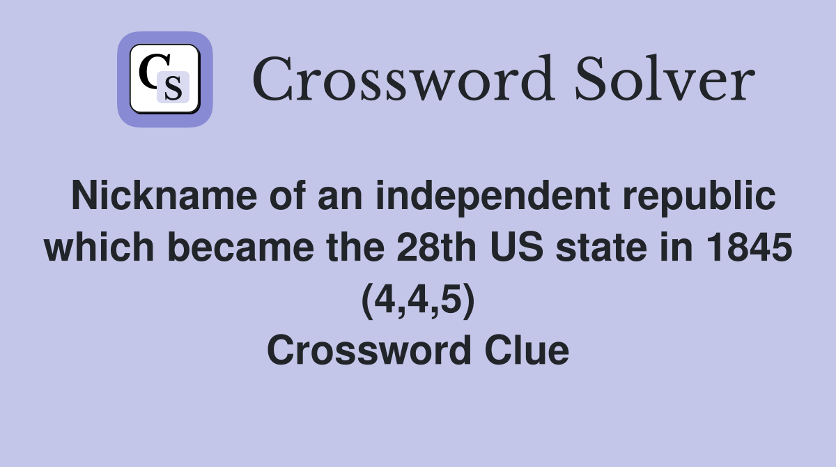 Nickname of an independent republic which became the 28th US state in 1845 (4,4,5) Crossword Clue