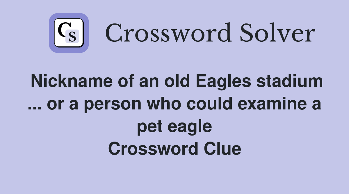 Nickname of an old Eagles stadium ... or a person who could examine a pet eagle Crossword Clue