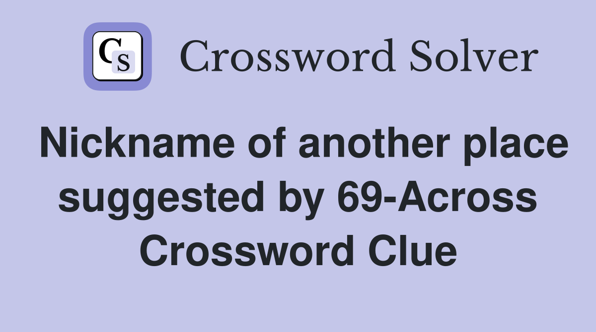 Nickname of another place suggested by 69-Across Crossword Clue