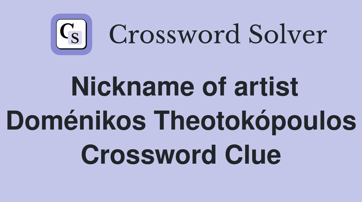 Nickname of artist Doménikos Theotokópoulos Crossword Clue