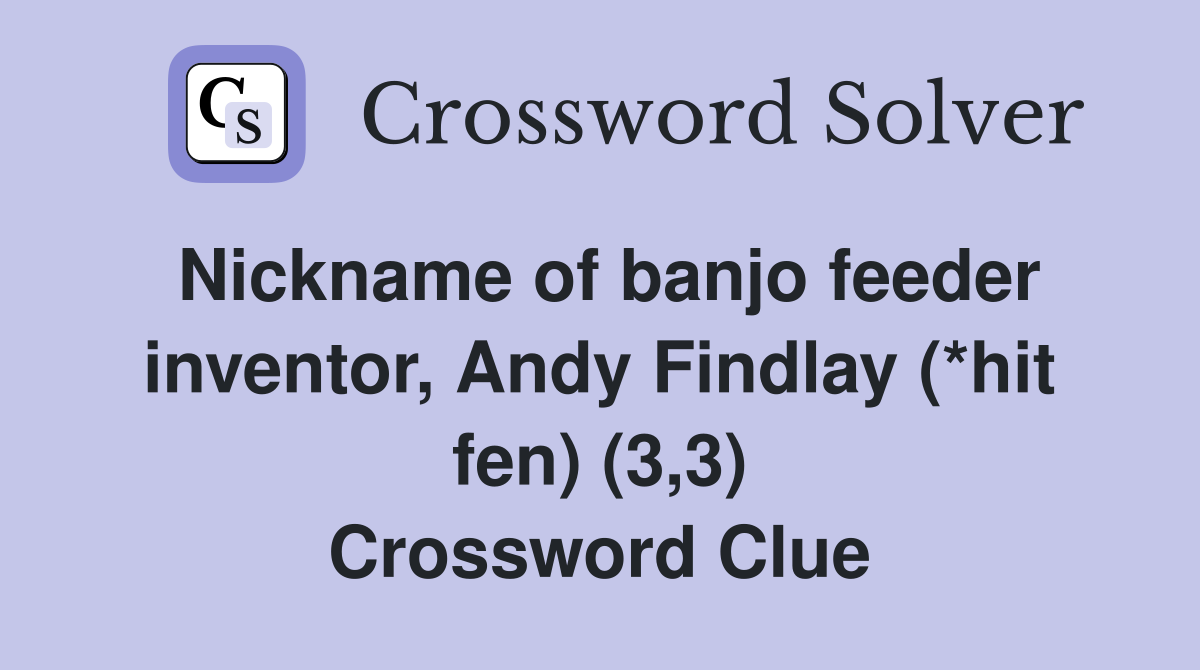 Nickname of banjo feeder inventor, Andy Findlay (*hit fen) (3,3) Crossword Clue