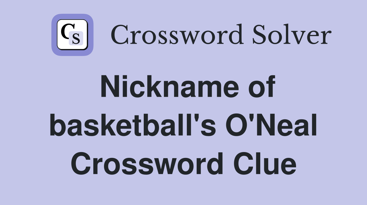 Nickname of basketball's O'Neal Crossword Clue