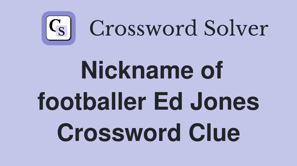 Nickname of footballer Ed Jones Crossword Clue