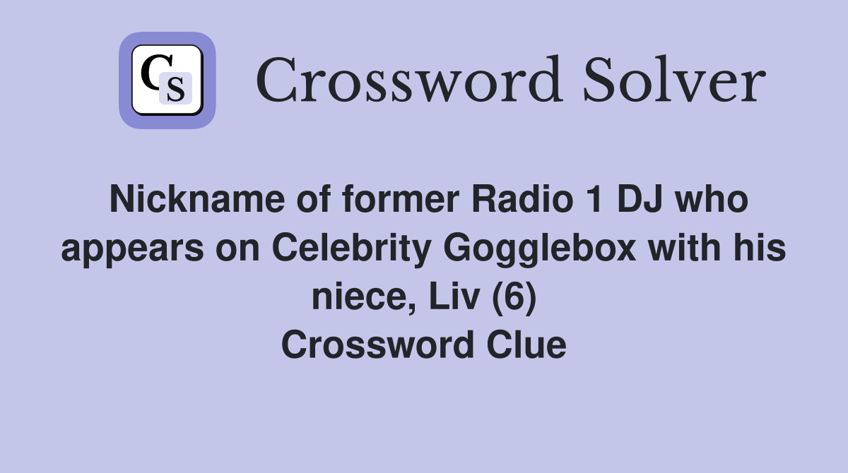 Nickname of former Radio 1 DJ who appears on Celebrity Gogglebox with his niece, Liv (6) Crossword Clue