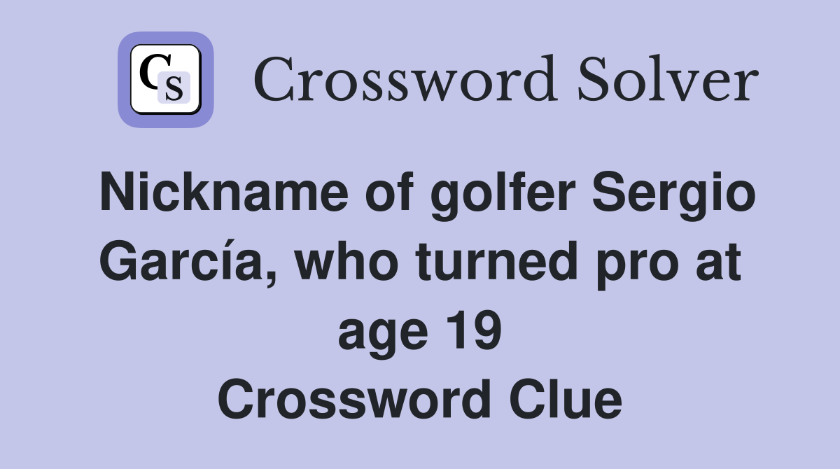 Nickname of golfer Sergio García, who turned pro at age 19 Crossword Clue