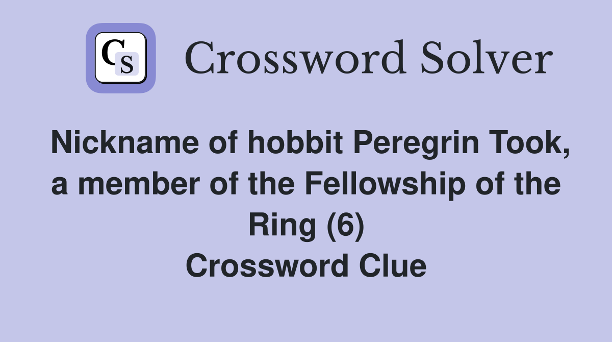 Nickname of hobbit Peregrin Took, a member of the Fellowship of the Ring (6) Crossword Clue