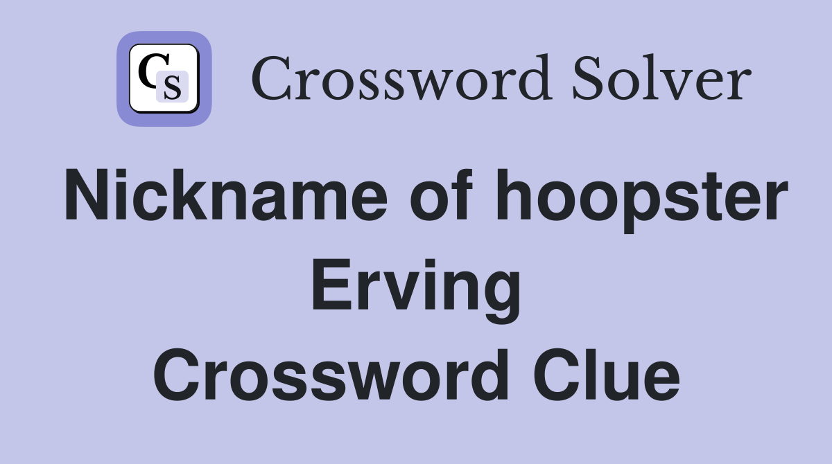 Nickname of hoopster Erving Crossword Clue