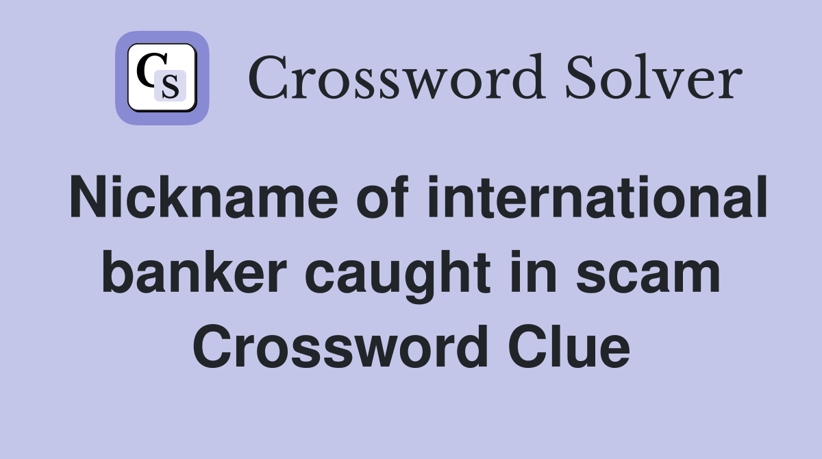 Nickname of international banker caught in scam Crossword Clue