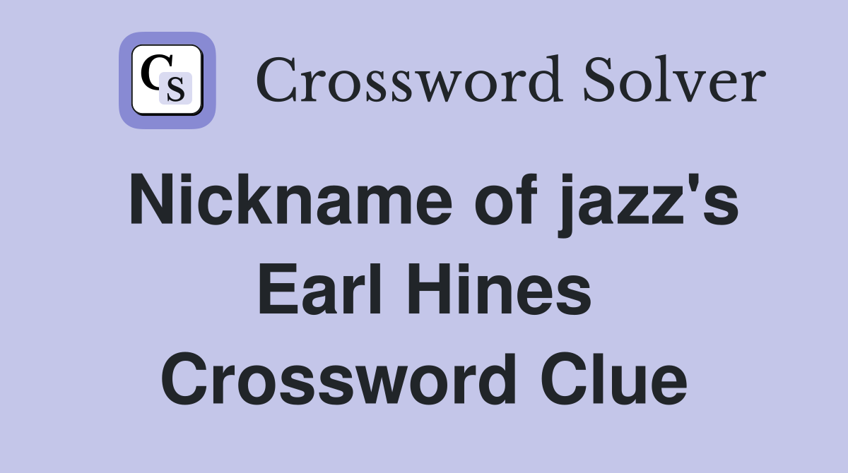 Nickname of jazz's Earl Hines Crossword Clue