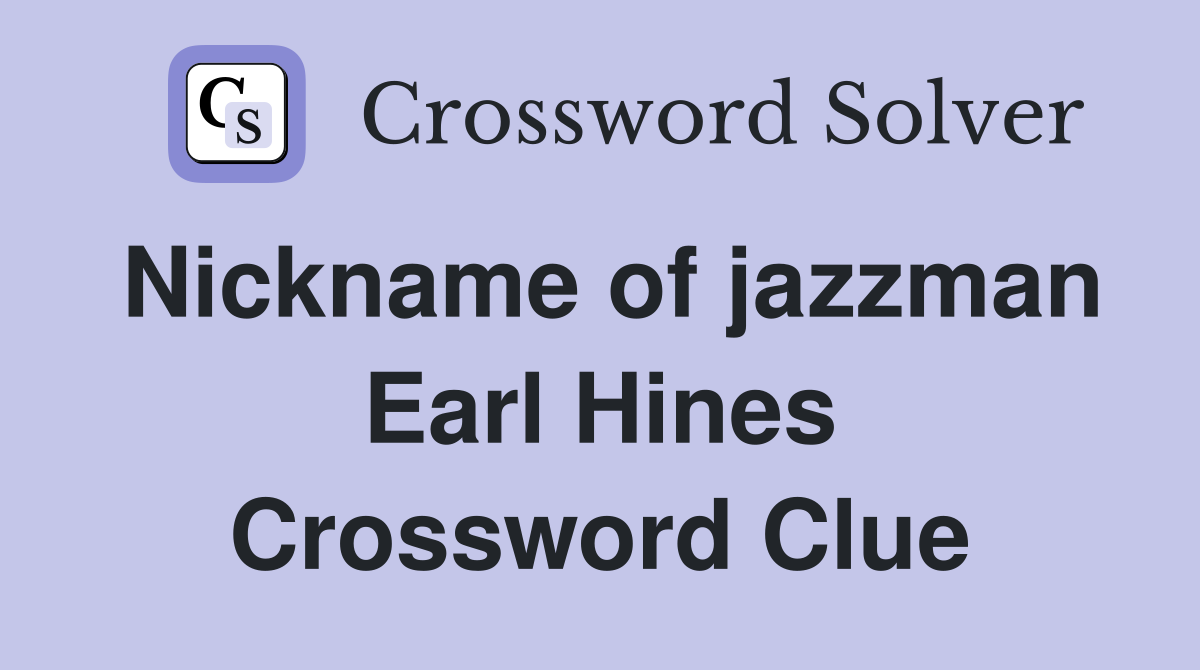 Nickname of jazzman Earl Hines Crossword Clue