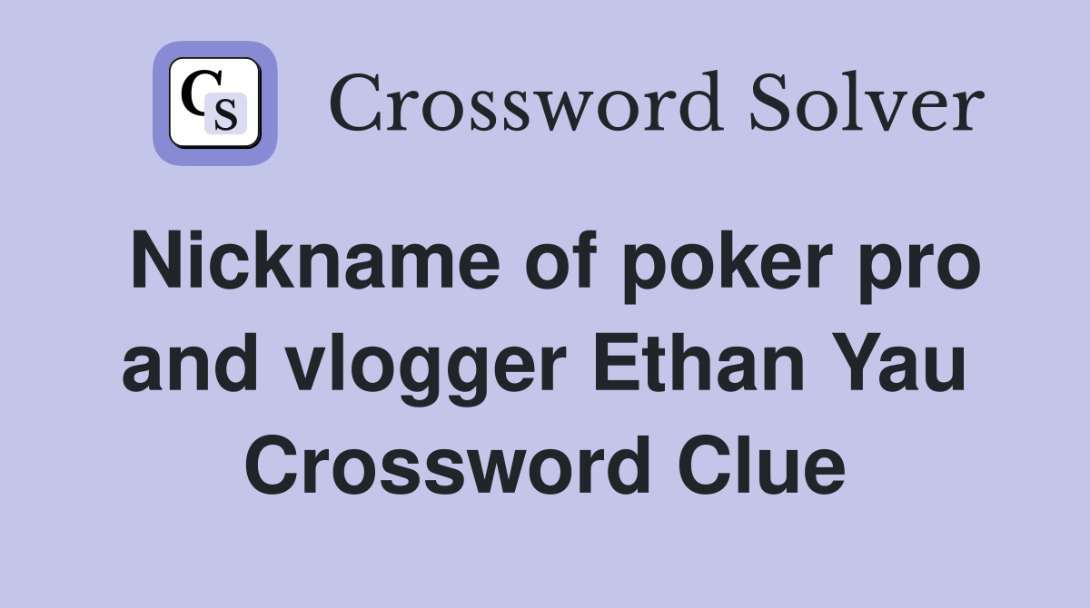 Nickname of poker pro and vlogger Ethan Yau Crossword Clue